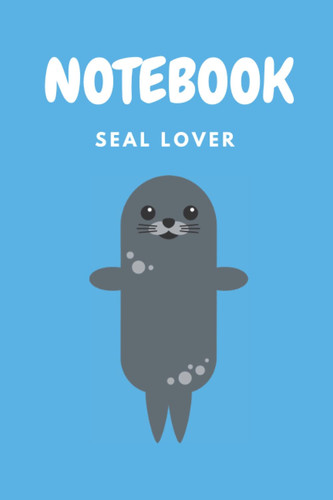 Notebook Seal Lover: Journal For Kids And Adults With Funny Animal, School Or Work Use, Blank Lined Pages