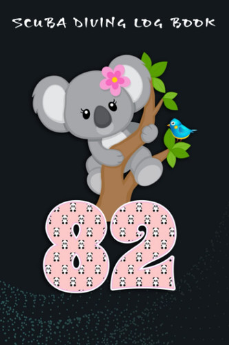 Scuba Diving Log Book :Koala Bear 82nd Birthday Girl 82 Year Old Birthday Koalas Bday: For Kids For Logging Over 100 Dives, Great Gift For Beginner, Intermediate, And Experienced Divers,Birthday Gifts