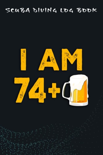 Scuba Diving Log Book :I Am 74 Plus 1 Beer - 75th Birthday Beer Drinker Gift: For Kids For Logging Over 100 Dives, Great Gift For Beginner, Intermediate, And Experienced Divers,Birthday Gifts