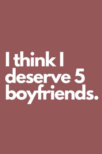 I think I deserve 5 boyfriends.: Notebook Journal 120 Page (6x9") A Great Notebook for Gift For Women And Girls, Kids ,Students ,Teachers , Birthday Gift Ideas.