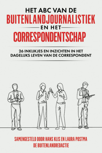 Het abc van de buitenlandjournalistiek en het correspondentschap : 26 inkijkjes en inzichten in het dagelijks leven van de correspondent