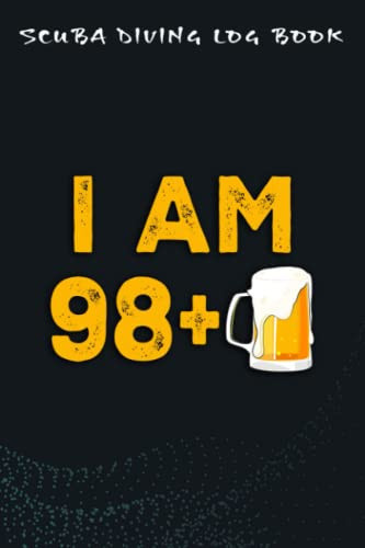 Scuba Diving Log Book :I Am 98 Plus 1 Beer - 99th Birthday Beer Drinker Gift: For Kids For Logging Over 100 Dives, Great Gift For Beginner, Intermediate, And Experienced Divers,Birthday Gifts