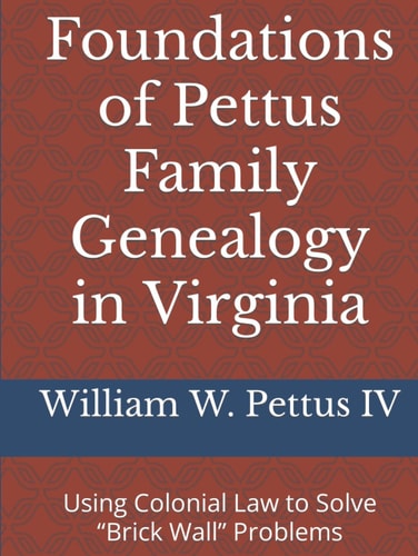 Foundations of Pettus Family Genealogy in Virginia Using Colonial Law to Solve "brick Wall" Problems