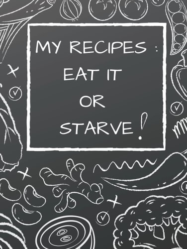 Blank Recipe Cookbook; EAT IT OR STARVE!; Recipe Journal To Collect Recipes Or Create Your Own;100 Recipe Journal And Organizer 8.5” X 11”