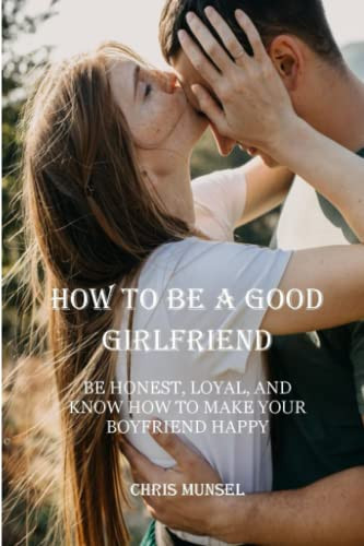 How to be a good girlfriend: BE HONEST, LOYAL, AND KNOW HOW TO MAKE YOUR BOYFRIEND HAPPY.