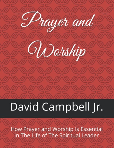 Prayer and Worship: How Prayer and Worship Is Essential In The Life of The Spiritual Leader