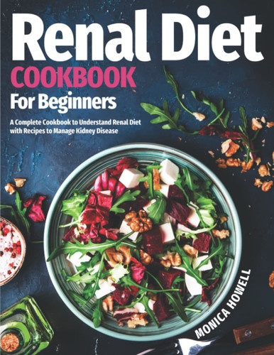 Renal Diet Cookbook for Beginners: A Complete Cookbook to Understand Renal Diet with Recipes to Manage Kidney Disease