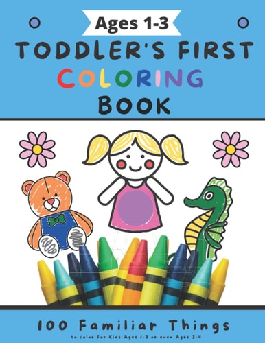 Ages 1-3 Toddler's First Coloring Book: 100 Familiar Things to Color | For Kids Ages 1-3 or even Ages 2-4