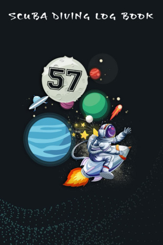 Scuba Diving Log Book :57 Years Old Birthday Boy Astronaut Gifts Space 57th B-Day: For Kids For Logging Over 100 Dives, Great Gift For Beginner, Intermediate, And Experienced Divers,Birthday Gifts