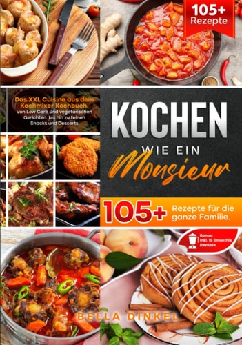 Kochen wie ein Monsieur – 105+ Rezepte für die ganze Familie: Das XXL Cuisine aus dem Kochmixer Kochbuch. Von Low Carb und vegetarischen Gerichten bis ... Snacks und Desserts uvm. (German Edition)