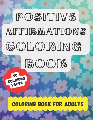 Positive Affirmations Coloring Book.: An Adult Coloring Book with Beautiful, affirming, thoughtful, and Relaxing Coloring Pages Designs. The affirmations in this Book improves Positive Thinking