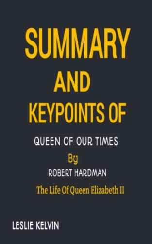 SUMMARY AND KEYPOINTS OF QUEEN OF OUR TIMES BY ROBERT HARDMAN: The Life Of Queen Elizabeth II