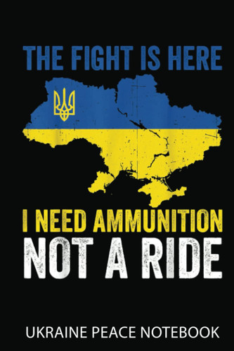 Ukraine Peace Notebook: The Fight Is Here I Need Ammunition Not A Ride Ukraine Map | Notebook 6X9 120 Pages | Support Ukraine