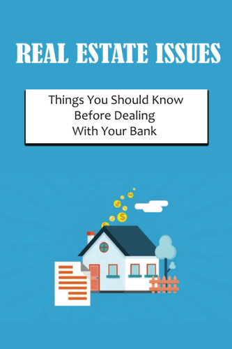 Real Estate Issues: Things You Should Know Before Dealing With Your Bank