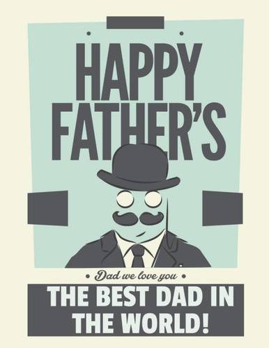 Happy Father Day Dad We love you The Best Dad in The World