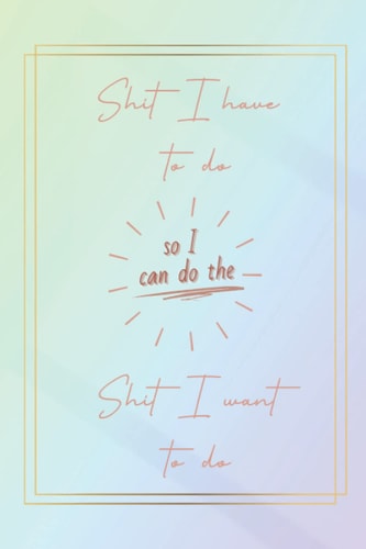 Shit I have to do: So I can do the shit I want to do