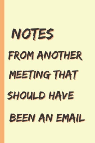 Notes From Another Meeting That Should Have Been An Email....:: Meeting Notebook, Coworker Notebook, Gag Gifts for Women, Funny Gift Office Notebook, ... Work Notebook,100 Page Office Gag Gift For