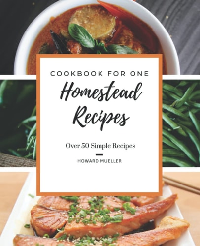 Homestead Recipes- Cookbook For One: An Easy Cookbook for Learning- Building Blocks And Over 50 Simple Recipes For A Lifetime of Meals- How To Cook