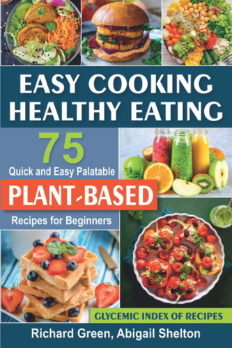 Easy Cooking Healthy Eating: 75 Quick and Easy Palatable Plant-Based Recipes for Beginners