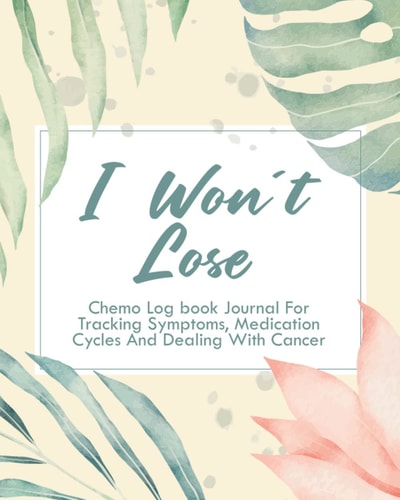 I Won't Lose: Chemo Log Book Journal For Tracking Symptoms, Medication Cycles And Dealing With Cancer