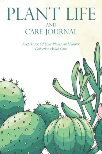 Plant Life And Care Journal: Keep Track Of Your Plants And Flower Collections With Care
