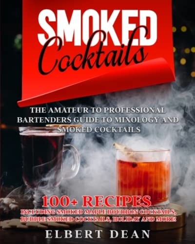 Smoked Cocktails: The Amateur to Professional Bartenders Guide to Mixology and Smoked Cocktails | 100+ Recipes Including Smoked Maple Bourbon Cocktails, Bubble Smoked Cocktails, Holiday and More!