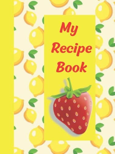 My Recipe Book: Pretty Recipe Book To Write In your Own Recipes; 8.5x11'' Hardcover Personal Empty Journal Holds Upto 120 Recipes Lemon Cover ... and Gifting For Mom, Daughter and Sister.