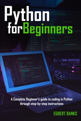 Python for Beginners: A Complete Beginner's Guide to Coding in Python through Step by Step Instruction