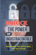 Unlock The Power Of Indistractacble Mastering The Super Skill For The Future: Indistractable Review