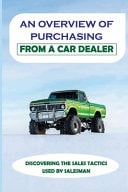 An Overview Of Purchasing From A Car Dealer Discovering The Sales Tactics Used By Salesman: Car Dealerships