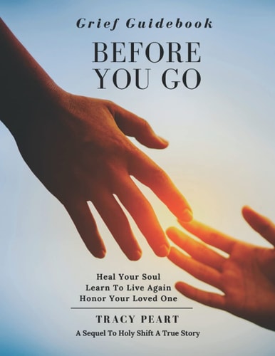 The Grief Guidebook Workbook: Before You Go - Loss of a Loved One / Questions/ Compassion / Handbook/ Helpful Suggestions: Overcoming Adversity / ... Map/ 12-Month Calendar (Sequel To Holy Shift)