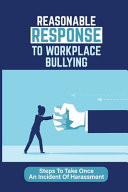 Reasonable Response To Workplace Bullying Steps To Take Once An Incident Of Harassment: How To Reduce The Negative Feelings
