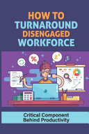 How To Turnaround Disengaged Workforce Critical Component Behind Productivity: Create A Strong Employee Culture