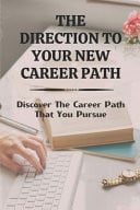 The Direction To Your New Career Path Discover The Career Path That You Pursue: Want A New Career