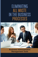 Eliminating All Waste In The Business Processes Business Administrative Management Tools: Make The Business Successful