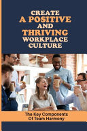 Create A Positive And Thriving Workplace Culture The Key Components Of Team Harmony: Building Better Workplace Cultures