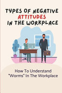 Types Of Negative Attitudes In The Workplace How To Understand "Worms" In The Workplace: Unacceptable Behavior At Work