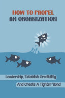 How To Propel An Organization Leadership, Establish Credibility And Create A Tighter Bond: How To Get Real Buy-In