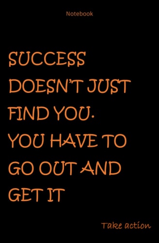 SUCCESS DOESN’T JUST FIND YOU. YOU HAVE TO GO OUT AND GET IT TAKE ACTION: Journal, Notebook | 5.25 x 8 inch - 20,95 x 28,22 cm - 160 Pages - White Paper Soft Cover Matte Finish Lined Notebook/Journal