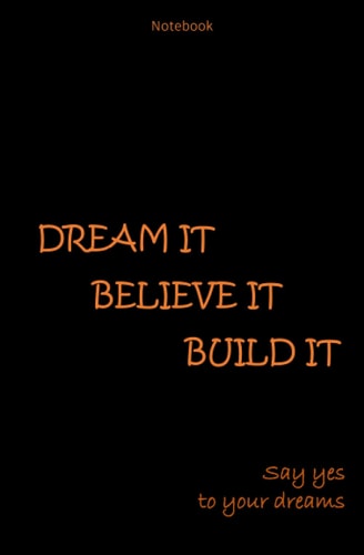 DREAM IT BELIEVE IT BUILD IT - Say yes to your dreams: Journal, Notebook | 5.25 x 8 inch - 20,95 x 28,22 cm - 160 Pages - White Paper Soft Cover Matte Finish Lined Notebook/Journal