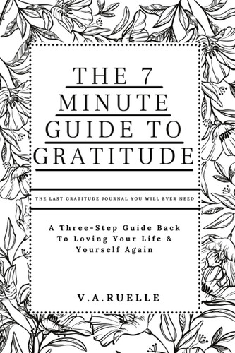 The 7 Minute Guide To Gratitude: The Last Gratitude Journal You Will Ever Need (Self Love Series)