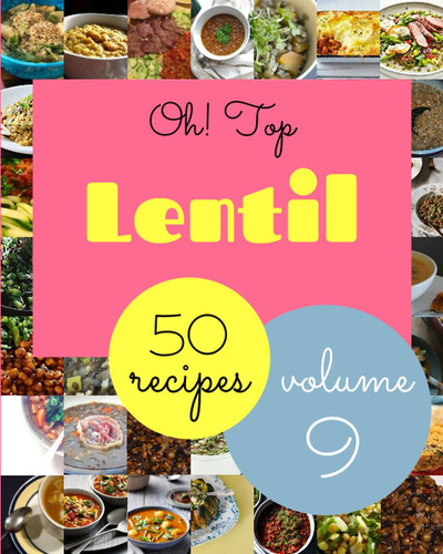 Oh! Top 50 Lentil Recipes Volume 9: A Lentil Cookbook for All Generation