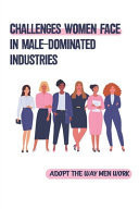 Challenges Women Face In Male-Dominated Industries Adopt The Way Men Work: Fit Into The Male-Dominated Workplace
