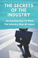 The Secrets Of The Industry An Introduction To What The Industry Was All About: False Assumptions About The Industry