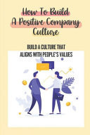 How To Build A Positive Company Culture Build A Culture That Aligns With People'S Values: Craves To Be Part Of An Organization