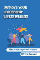 Improve Your Leadership Effectiveness The Marketplace's Needs Of The Future: Painful Failures Along With The Scars