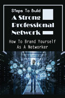 Steps To Build A Strong Professional Network How To Brand Yourself As A Networker: How To Be A Great Networker