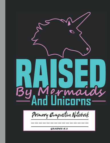 RAISED BY MERMAIDS AND UNICORNS: Story Journal Dotted Midline and Picture Space ,Handwriting Practice Paper ,Primary Composition Notebook for girls, unicorns and galaxies
