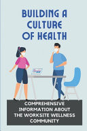 Building A Culture Of Health Comprehensive Information About The Worksite Wellness Community: Maximize Performance And Productivity