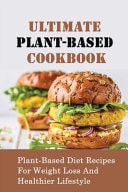 Ultimate Plant-Based Cookbook Plant-Based Diet Recipes For Weight Loss And Healthier Lifestyle: How To Make Healthy Desserts For Healthy Eating